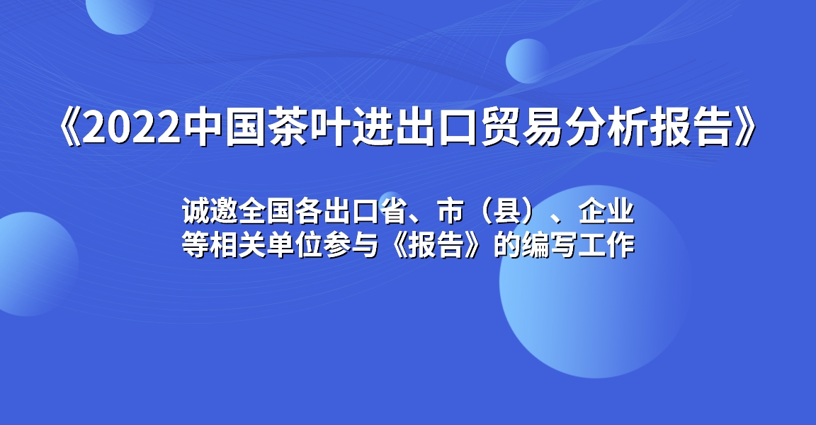诚邀各省、市(县)相关部门及出口茶企参与《2022中国茶叶进出口贸易分析报告》编写工作