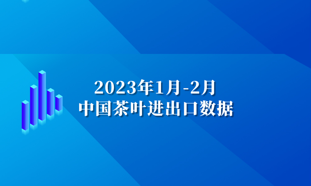 数据丨2023年1月-2月中国茶叶进出口数据，海关茶类统计有调整！