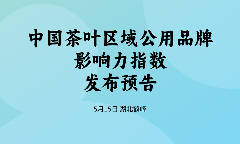 中国茶叶区域公用品牌影响力指数将于5月15日在鹤峰发布