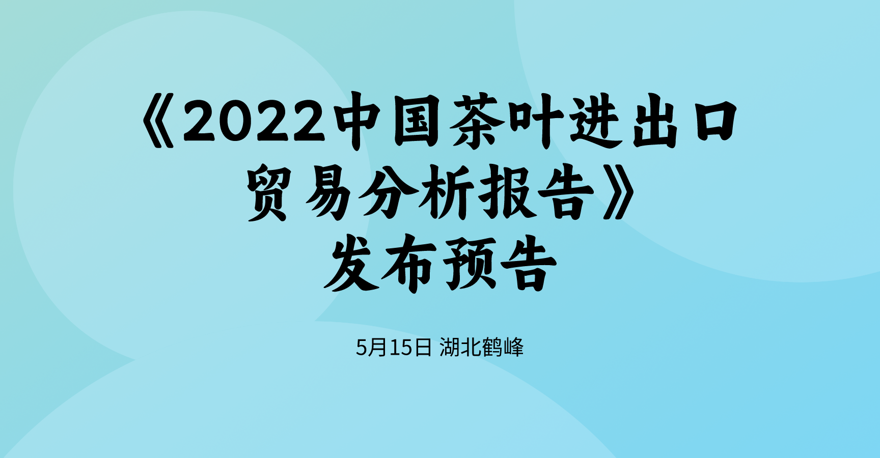《2022中国茶叶进出口贸易分析报告》将于5月15日在湖北鹤峰发布！多维度全数据揭示2022茶叶进出口情况！