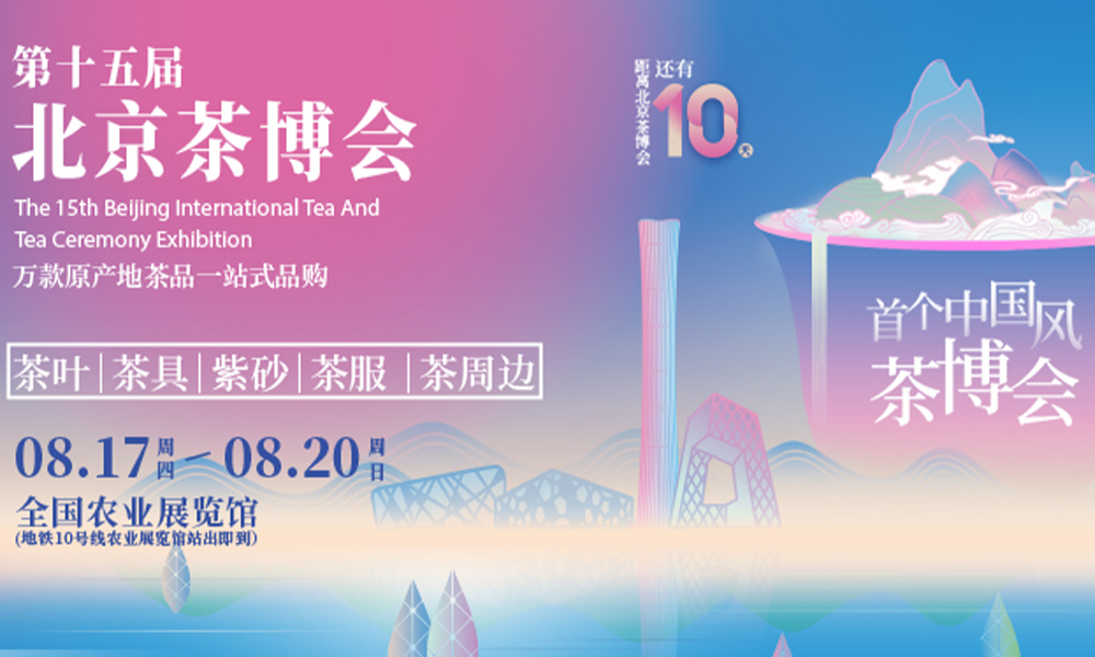 倒计时10天丨一站选购天下茶，第15届北京茶博会邀您8月17-20日共聚全国农业展览馆