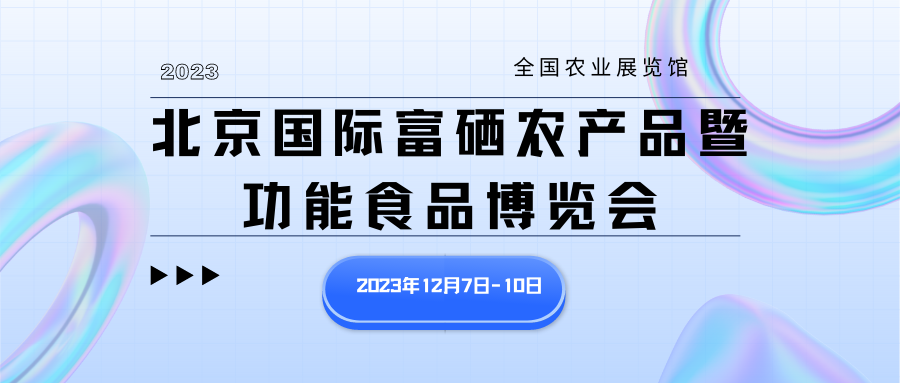 传下去！期待已久的北京国际富硒农产品暨功能食品博览会12月回归