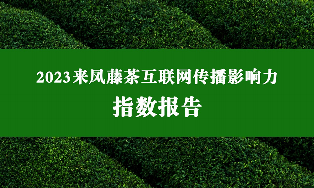 《2023来凤藤茶互联网传播影响力指数报告》发布：全国500个头部区域公用品牌中来凤藤茶位居TOP150以内