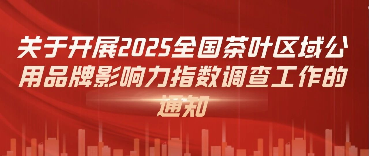 关于开展2025全国茶叶区域公用品牌影响力指数调查工作的通知