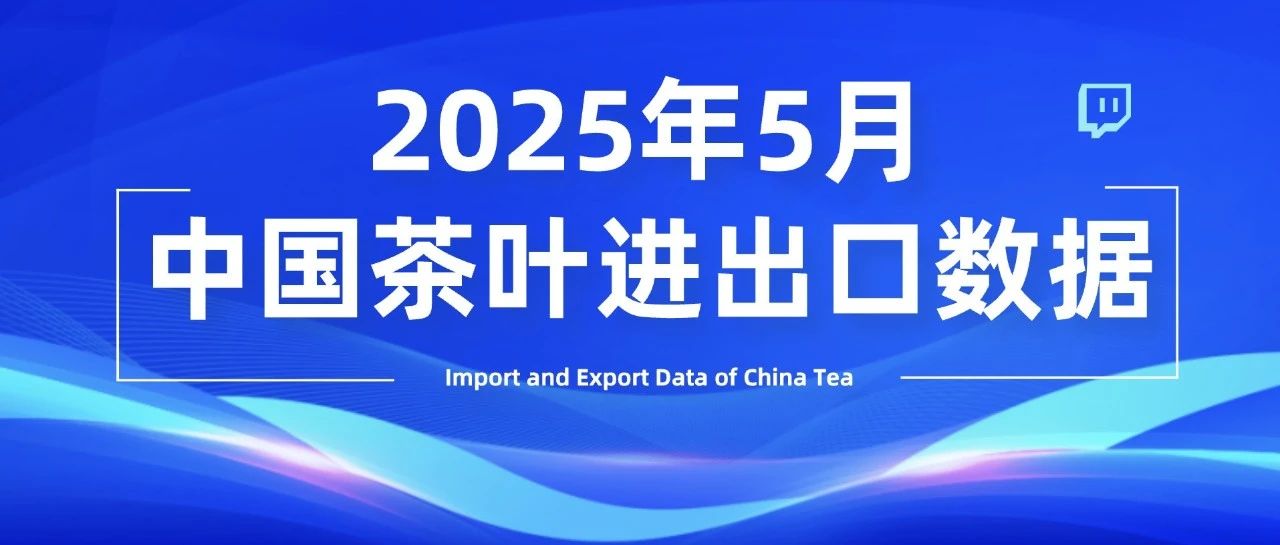 数据丨5月中国茶叶出口量额同比双增！量增32.8%破3.4万吨，额增21.7%至1.2亿美元